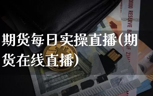 期货每日实操直播(期货在线直播)_https://www.lclxwz.com_郑商所_第1张