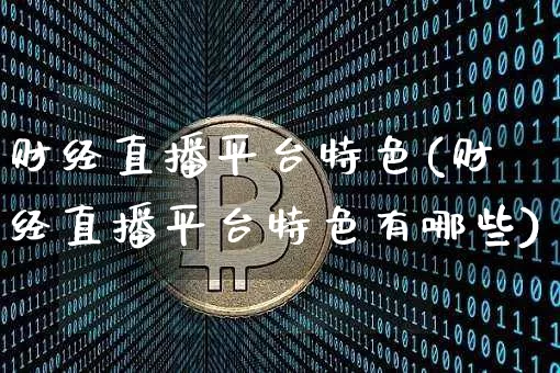 财经直播平台特色(财经直播平台特色有哪些)_https://www.lclxwz.com_上期能源_第1张