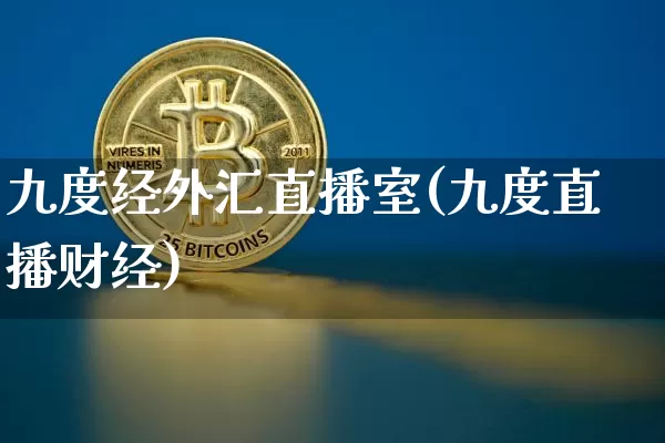 九度经外汇直播室(九度直播财经)_https://www.lclxwz.com_上期能源_第1张