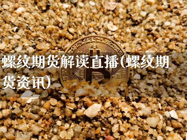螺纹期货解读直播(螺纹期货资讯)_https://www.lclxwz.com_中金所_第1张