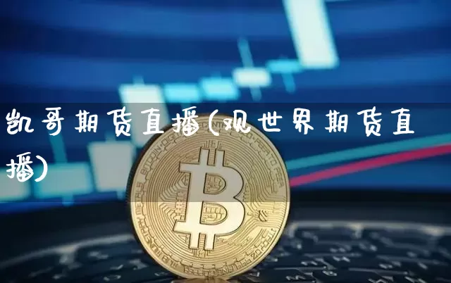 凯哥期货直播(观世界期货直播)_https://www.lclxwz.com_上期能源_第1张