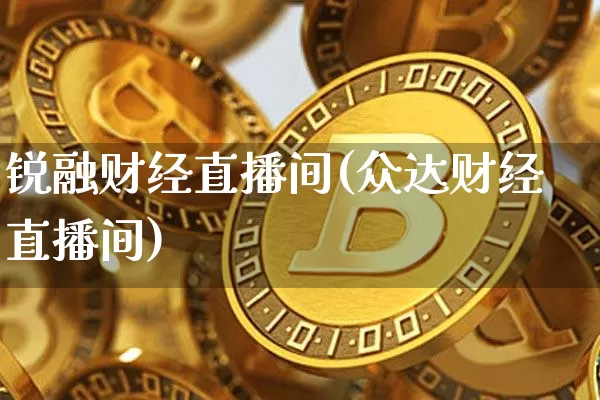锐融财经直播间(众达财经直播间)_https://www.lclxwz.com_上期能源_第1张