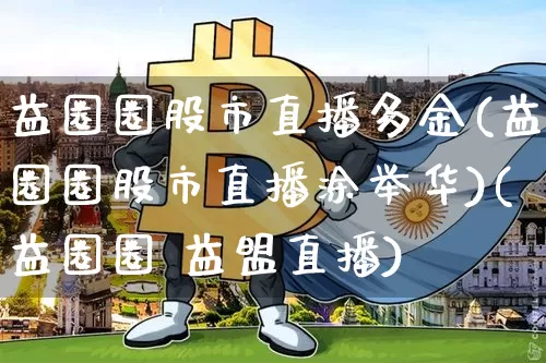 益圈圈股市直播多金(益圈圈股市直播涂举华)(益圈圈 益盟直播)_https://www.lclxwz.com_上期能源_第1张