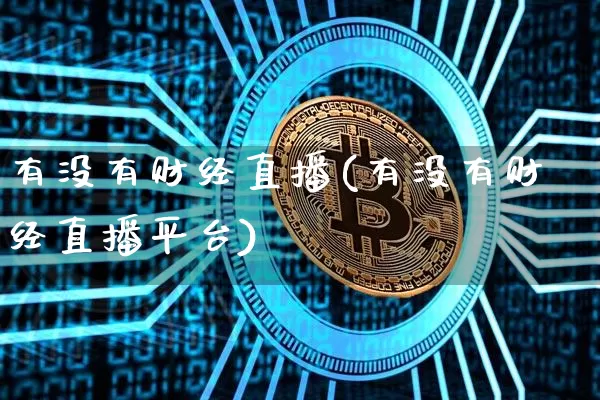 有没有财经直播(有没有财经直播平台)_https://www.lclxwz.com_郑商所_第1张