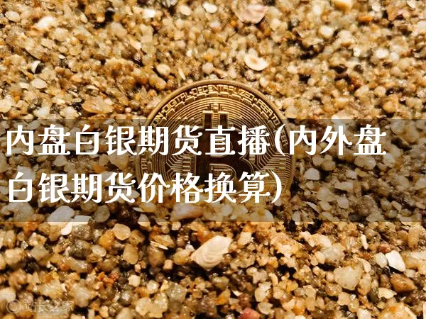 内盘白银期货直播(内外盘白银期货价格换算)_https://www.lclxwz.com_中金所_第1张