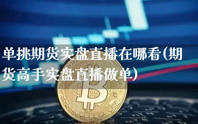 单挑期货实盘直播在哪看(期货高手实盘直播做单)_https://www.lclxwz.com_郑商所_第1张