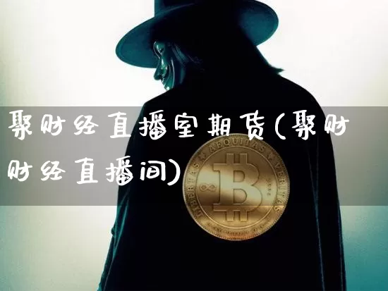 聚财经直播室期货(聚财财经直播间)_https://www.lclxwz.com_广期所_第1张