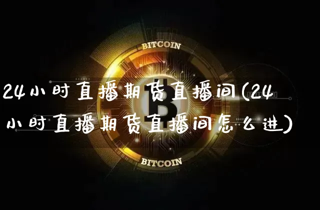 24小时直播期货直播间(24小时直播期货直播间怎么进)_https://www.lclxwz.com_上期能源_第1张