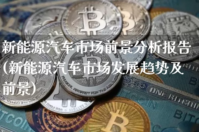 新能源汽车市场前景分析报告(新能源汽车市场发展趋势及前景)_https://www.lclxwz.com_广期所_第1张