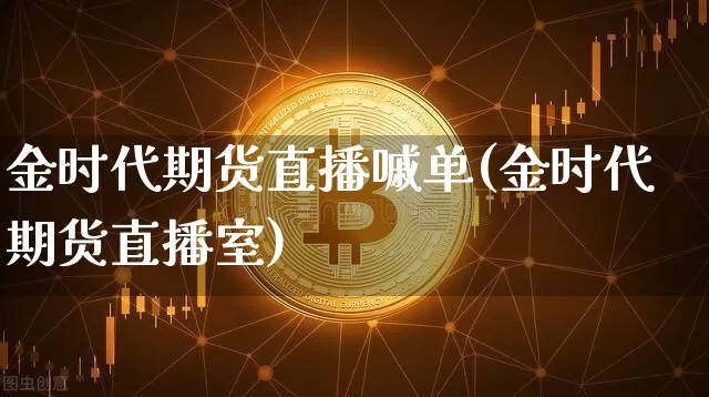金时代期货直播嘁单(金时代期货直播室)_https://www.lclxwz.com_郑商所_第1张
