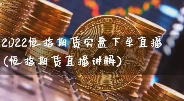 2022恒指期货实盘下单直播(恒指期货直播讲解)_https://www.lclxwz.com_大商所_第1张