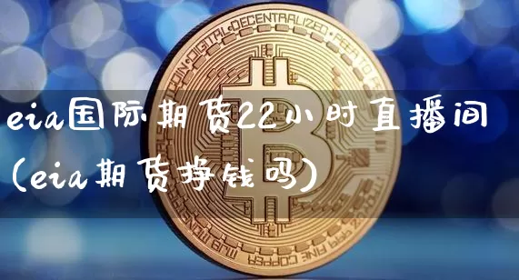 eia国际期货22小时直播间(eia期货挣钱吗)_https://www.lclxwz.com_郑商所_第1张