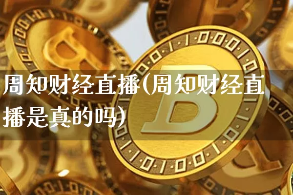 周知财经直播(周知财经直播是真的吗)_https://www.lclxwz.com_大商所_第1张