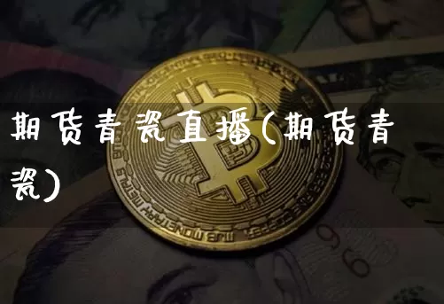 期货青瓷直播(期货青瓷)_https://www.lclxwz.com_中金所_第1张