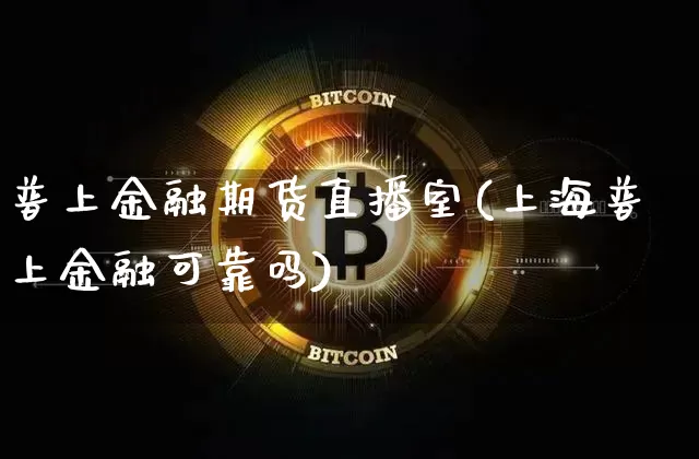 普上金融期货直播室(上海普上金融可靠吗)_https://www.lclxwz.com_上期能源_第1张