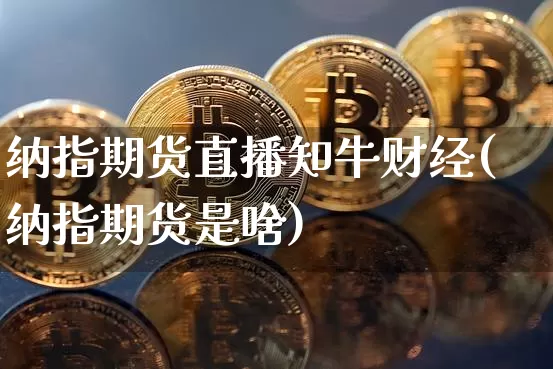 纳指期货直播知牛财经(纳指期货是啥)_https://www.lclxwz.com_中金所_第1张