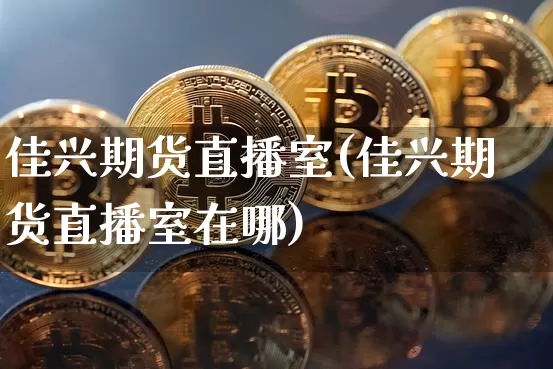 佳兴期货直播室(佳兴期货直播室在哪)_https://www.lclxwz.com_郑商所_第1张