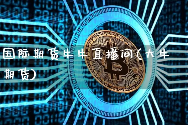 国际期货牛牛直播间(大牛期货)_https://www.lclxwz.com_上期能源_第1张