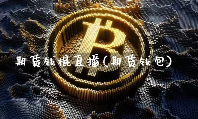 期货钱棍直播(期货钱包)_https://www.lclxwz.com_上期所_第1张