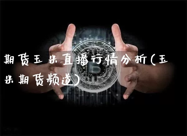 期货玉米直播行情分析(玉米期货频道)_https://www.lclxwz.com_广期所_第1张