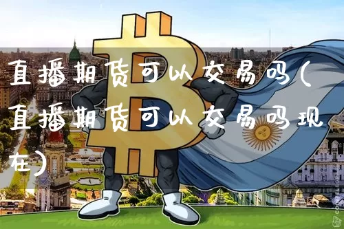 直播期货可以交易吗(直播期货可以交易吗现在)_https://www.lclxwz.com_中金所_第1张
