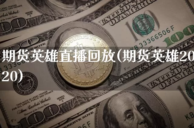 期货英雄直播回放(期货英雄2020)_https://www.lclxwz.com_上期所_第1张