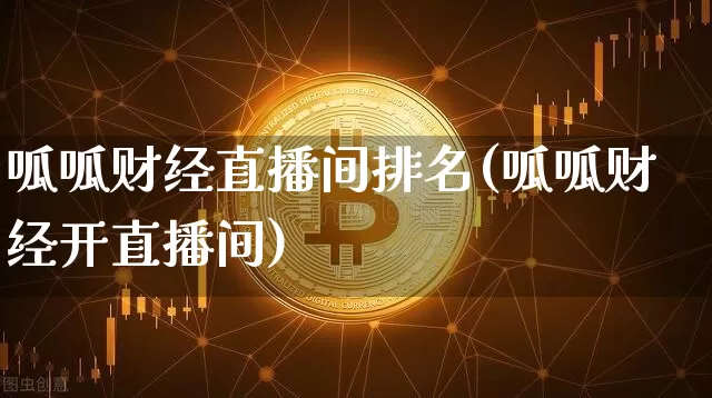 呱呱财经直播间排名(呱呱财经开直播间)_https://www.lclxwz.com_上期能源_第1张