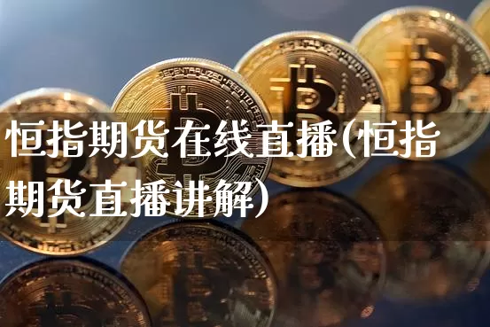 恒指期货在线直播(恒指期货直播讲解)_https://www.lclxwz.com_中金所_第1张