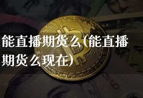 能直播期货么(能直播期货么现在)_https://www.lclxwz.com_中金所_第1张