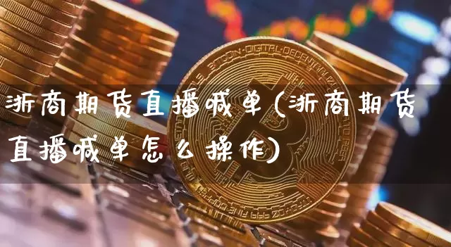 浙商期货直播喊单(浙商期货直播喊单怎么操作)_https://www.lclxwz.com_郑商所_第1张