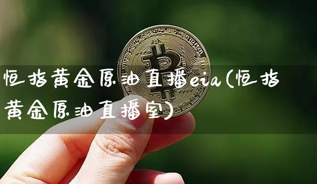 恒指黄金原油直播eia(恒指黄金原油直播室)_https://www.lclxwz.com_郑商所_第1张