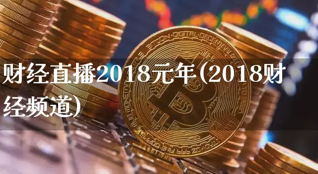 财经直播2018元年(2018财经频道)_https://www.lclxwz.com_大商所_第1张