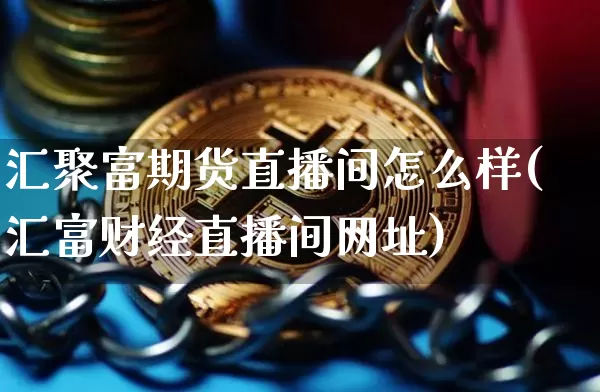 汇聚富期货直播间怎么样(汇富财经直播间网址)_郑商所_第1张_财经网 汇聚富期货直播间怎么样(汇富财经直播间网址)_https://www.lclxwz.com_郑商所_第1张