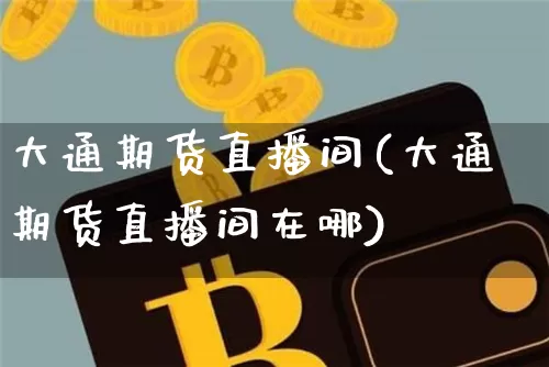 大通期货直播间(大通期货直播间在哪)_https://www.lclxwz.com_中金所_第1张