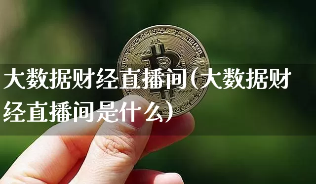 大数据财经直播间(大数据财经直播间是什么)_https://www.lclxwz.com_大商所_第1张