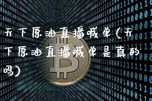 天下原油直播喊单(天下原油直播喊单是真的吗)_https://www.lclxwz.com_郑商所_第1张