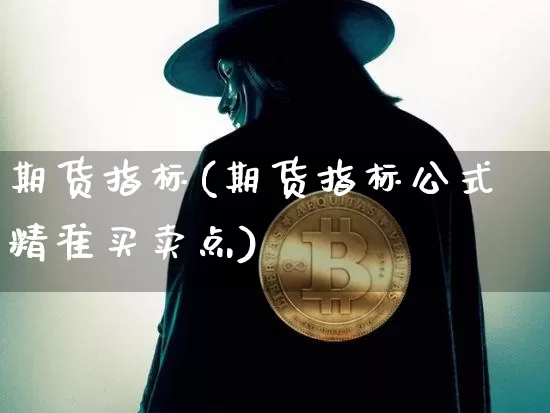 期货指标(期货指标公式精准买卖点)_https://www.lclxwz.com_大商所_第1张