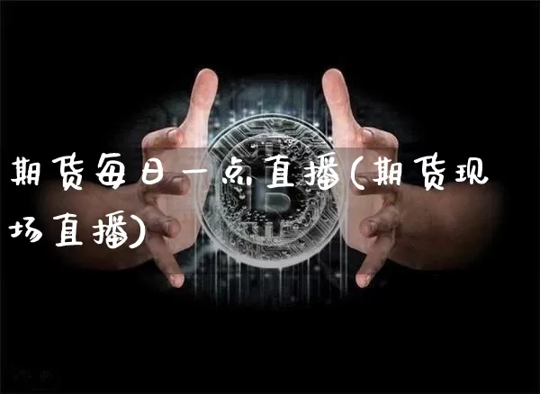 期货每日一点直播(期货现场直播)_https://www.lclxwz.com_上期所_第1张