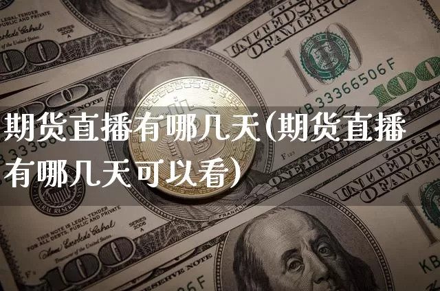 期货直播有哪几天(期货直播有哪几天可以看)_https://www.lclxwz.com_郑商所_第1张