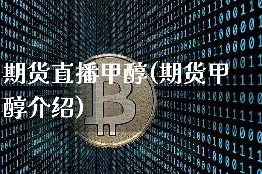 期货直播甲醇(期货甲醇介绍)_https://www.lclxwz.com_大商所_第1张