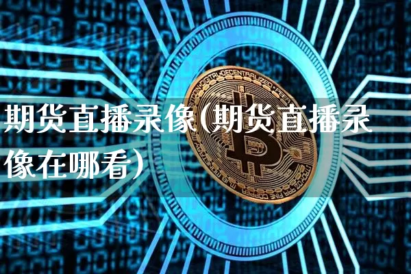 期货直播录像(期货直播录像在哪看)_https://www.lclxwz.com_郑商所_第1张