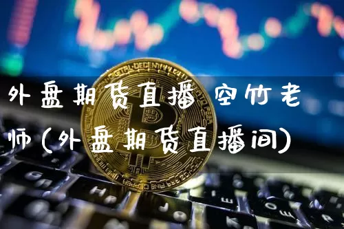 外盘期货直播 空竹老师(外盘期货直播间)_https://www.lclxwz.com_中金所_第1张