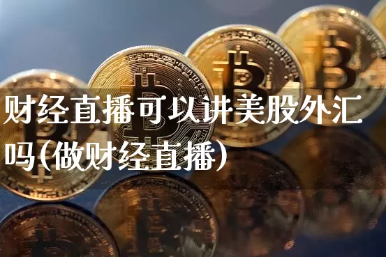 财经直播可以讲美股外汇吗(做财经直播)_https://www.lclxwz.com_大商所_第1张