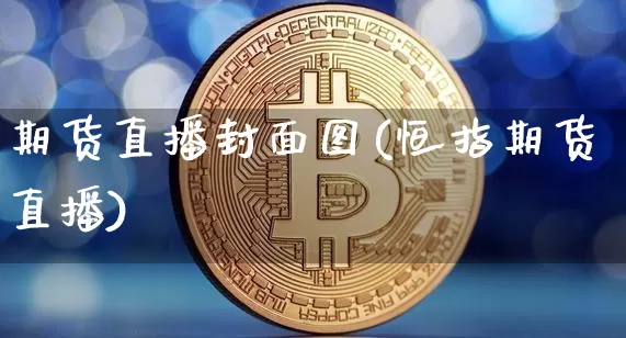 期货直播封面图(恒指期货直播)_https://www.lclxwz.com_广期所_第1张
