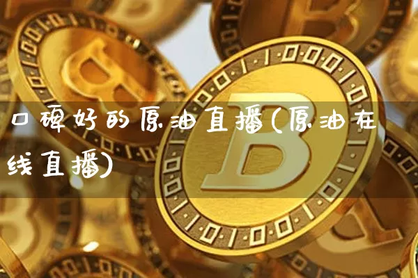 口碑好的原油直播(原油在线直播)_https://www.lclxwz.com_大商所_第1张