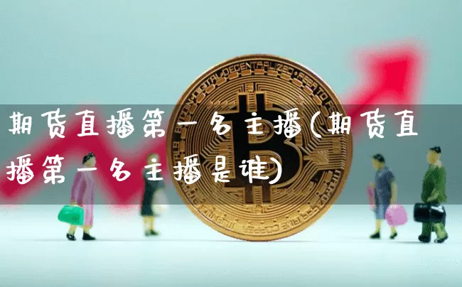 期货直播第一名主播(期货直播第一名主播是谁)_https://www.lclxwz.com_上期能源_第1张