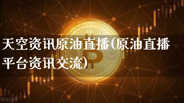 天空资讯原油直播(原油直播平台资讯交流)_https://www.lclxwz.com_郑商所_第1张