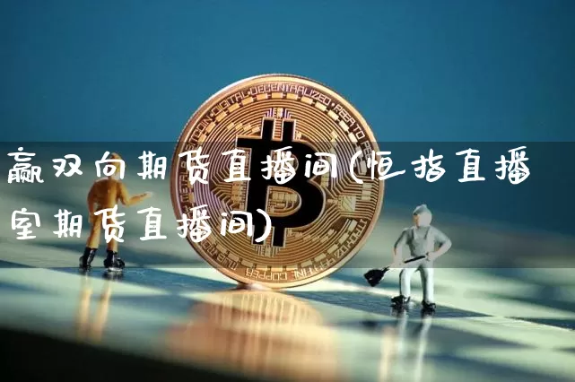 赢双向期货直播间(恒指直播室期货直播间)_https://www.lclxwz.com_上期所_第1张