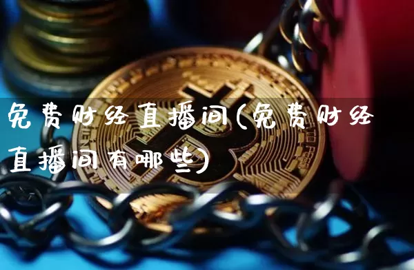 免费财经直播间(免费财经直播间有哪些)_https://www.lclxwz.com_郑商所_第1张