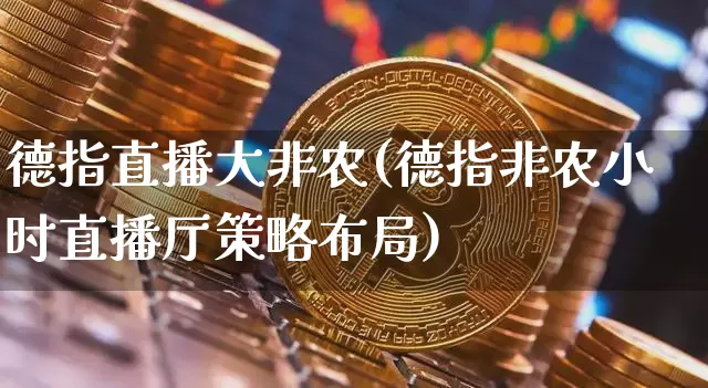 德指直播大非农(德指非农小时直播厅策略布局)_https://www.lclxwz.com_上期能源_第1张